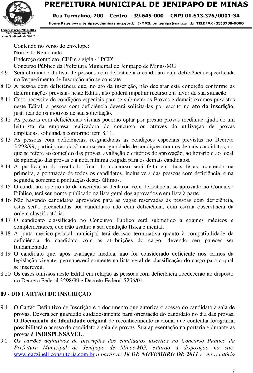 10 A pessoa com deficiência que, no ato da inscrição, não declarar esta condição conforme as determinações previstas neste Edital, não poderá impetrar recurso em favor de sua situação. 8.