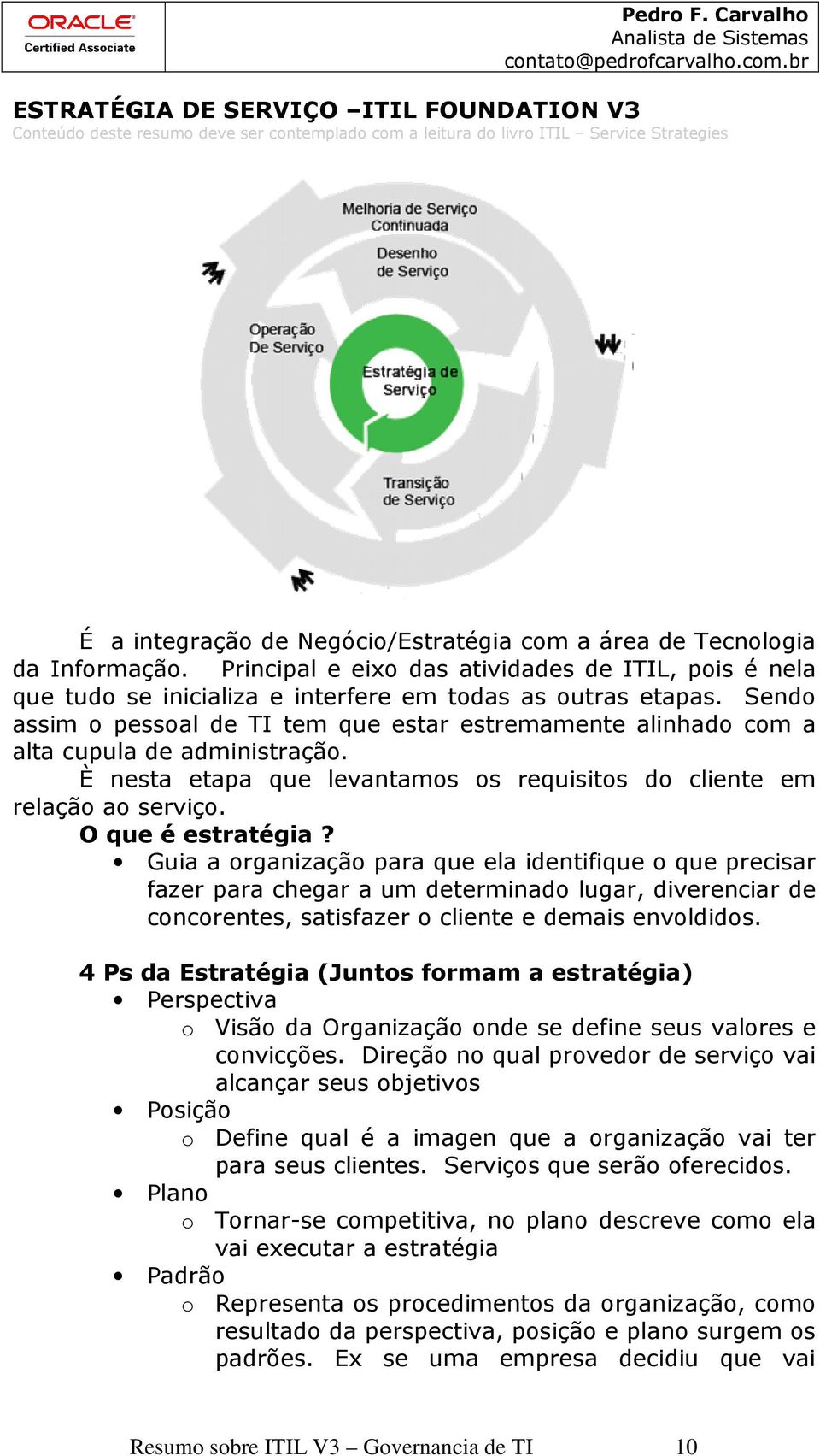 Sendo assim o pessoal de TI tem que estar estremamente alinhado com a alta cupula de administração. È nesta etapa que levantamos os requisitos do cliente em relação ao serviço. O que é estratégia?