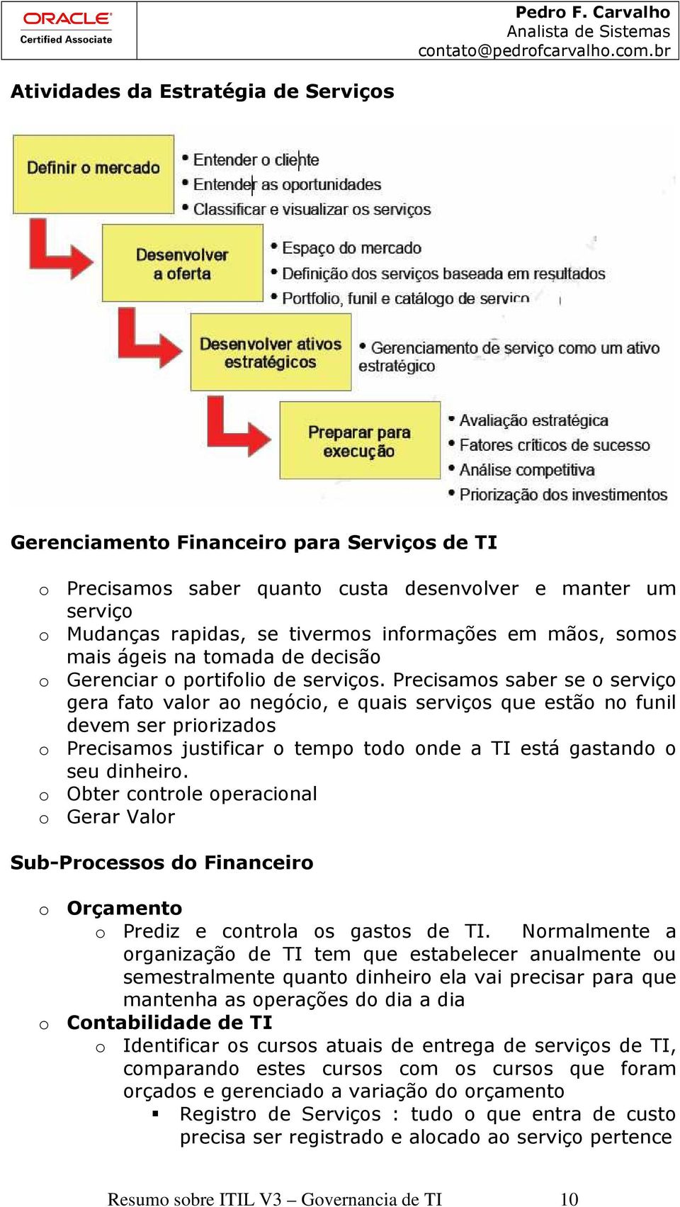 Precisamos saber se o serviço gera fato valor ao negócio, e quais serviços que estão no funil devem ser priorizados o Precisamos justificar o tempo todo onde a TI está gastando o seu dinheiro.