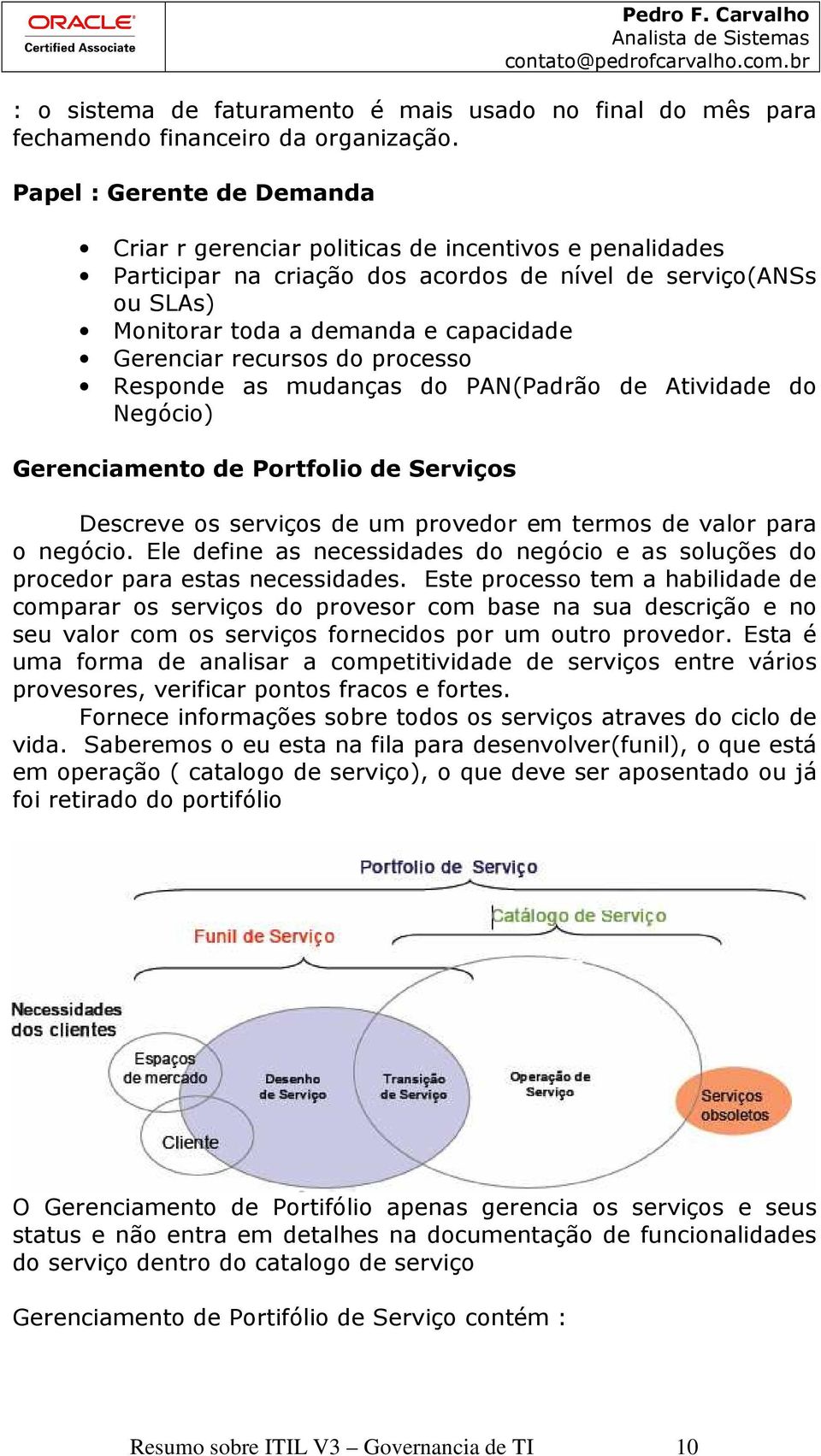 recursos do processo Responde as mudanças do PAN(Padrão de Atividade do Negócio) Gerenciamento de Portfolio de Serviços Descreve os serviços de um provedor em termos de valor para o negócio.