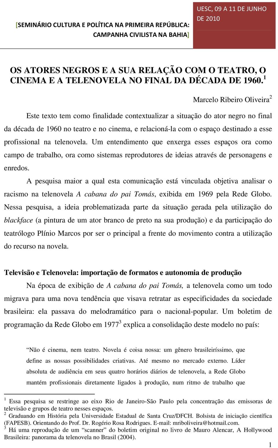 profissional na telenovela. Um entendimento que enxerga esses espaços ora como campo de trabalho, ora como sistemas reprodutores de ideias através de personagens e enredos.