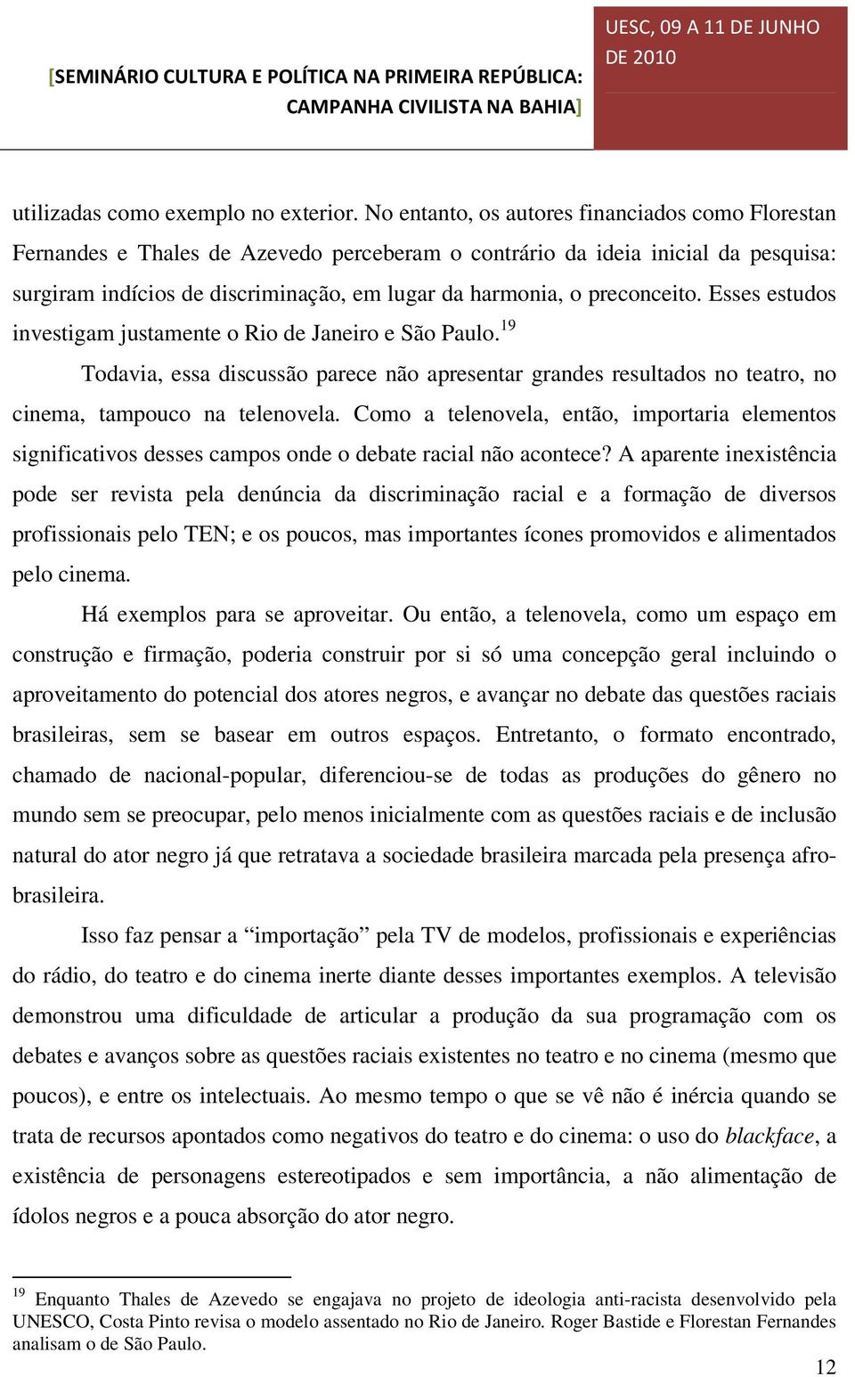 preconceito. Esses estudos investigam justamente o Rio de Janeiro e São Paulo. 19 Todavia, essa discussão parece não apresentar grandes resultados no teatro, no cinema, tampouco na telenovela.