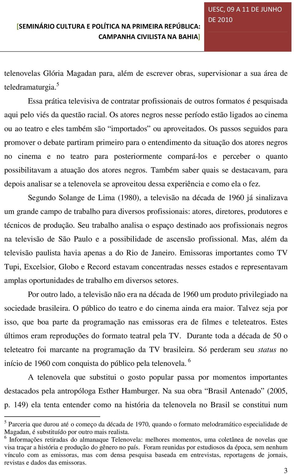 Os atores negros nesse período estão ligados ao cinema ou ao teatro e eles também são importados ou aproveitados.