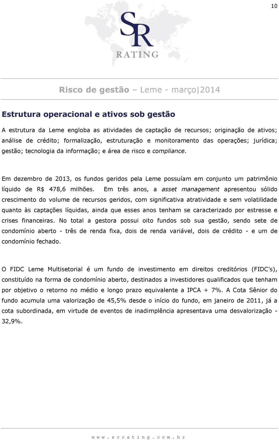 Em dezembro de 2013, os fundos geridos pela Leme possuíam em conjunto um patrimônio líquido de R$ 478,6 milhões.