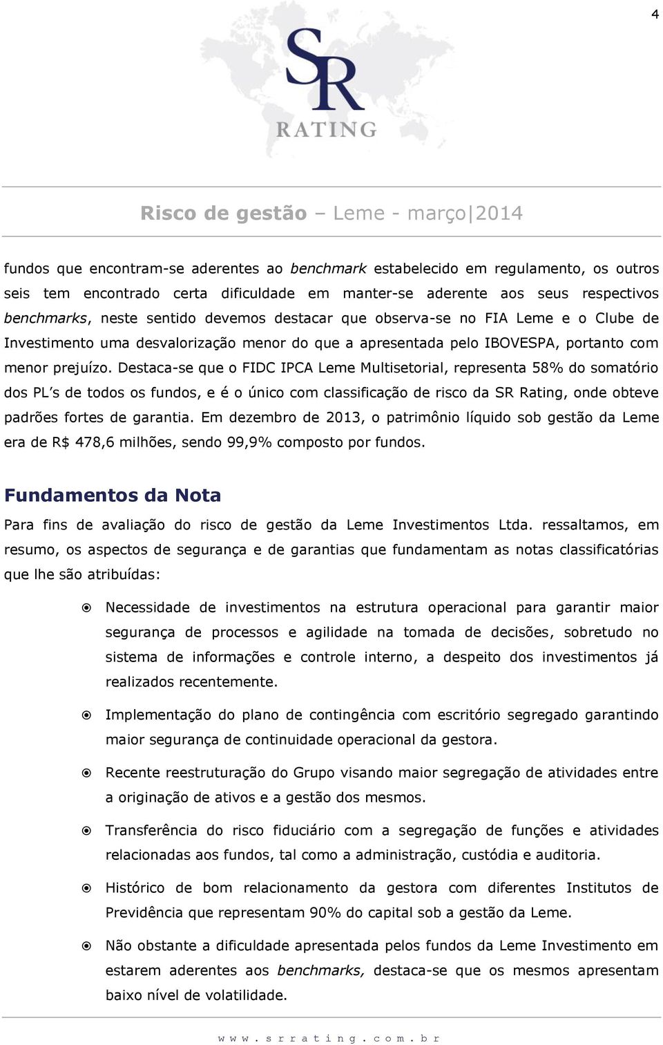 Destaca-se que o FIDC IPCA Leme Multisetorial, representa 58% do somatório dos PL s de todos os fundos, e é o único com classificação de risco da SR Rating, onde obteve padrões fortes de garantia.