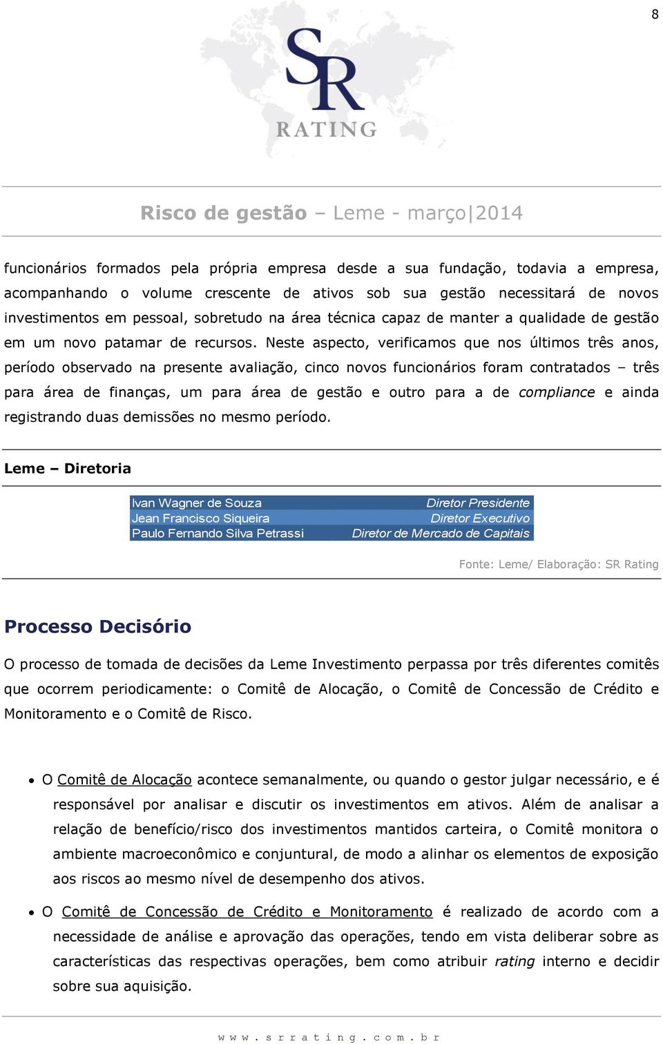 Neste aspecto, verificamos que nos últimos três anos, período observado na presente avaliação, cinco novos funcionários foram contratados três para área de finanças, um para área de gestão e outro