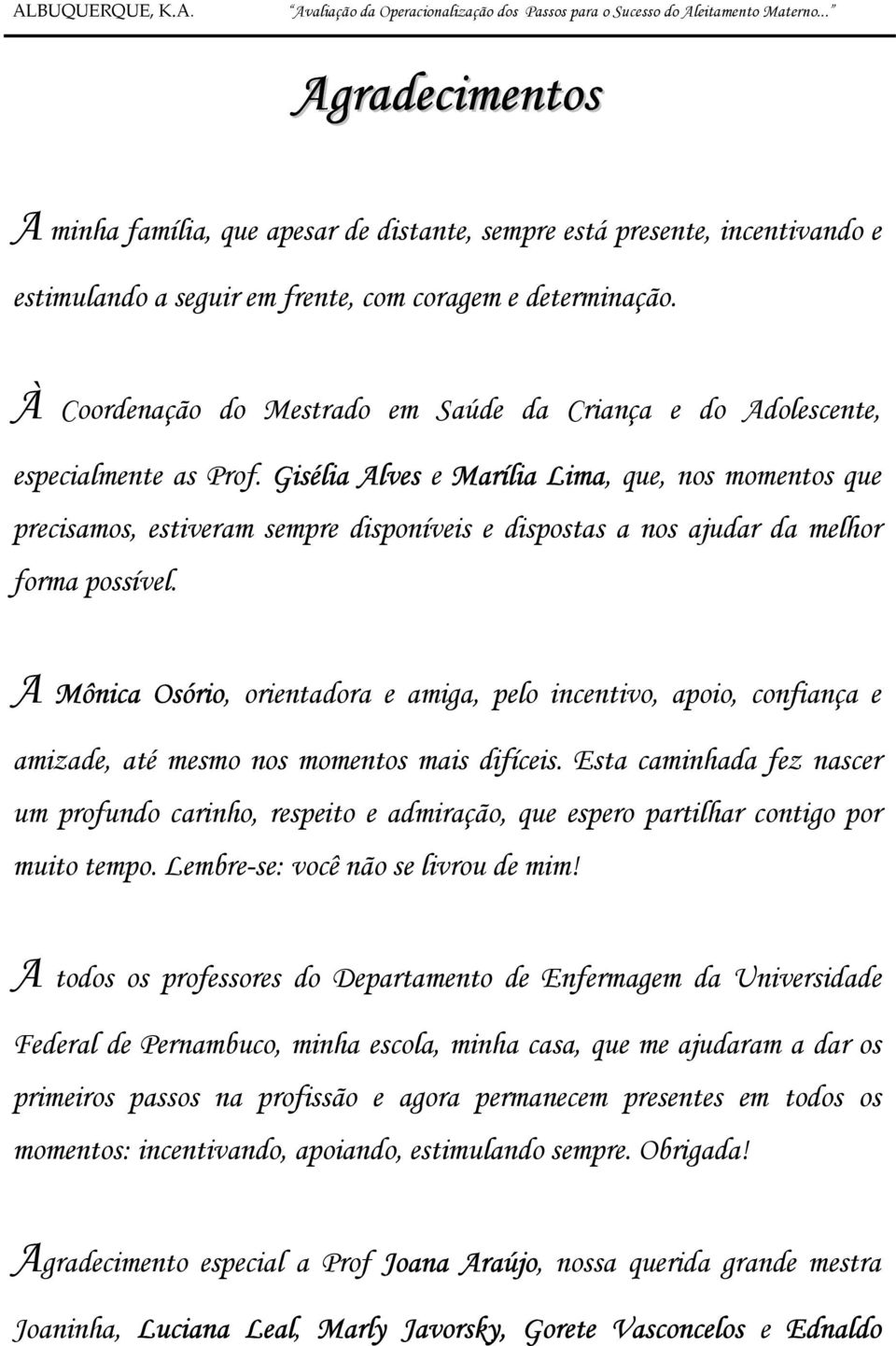 Gisélia Alves e Marília Lima, que, nos momentos que precisamos, estiveram sempre disponíveis e dispostas a nos ajudar da melhor forma possível.