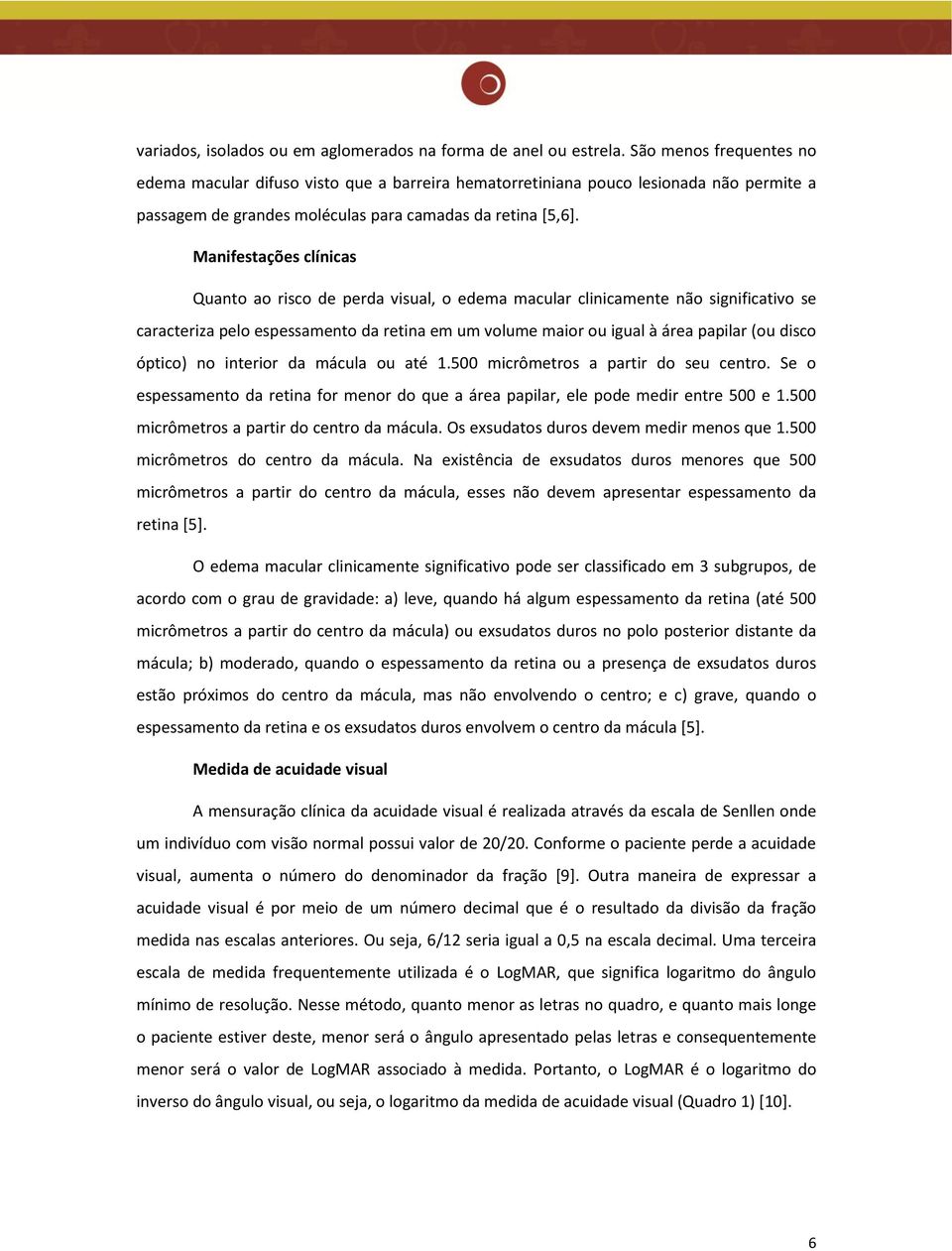 Manifestações clínicas Quanto ao risco de perda visual, o edema macular clinicamente não significativo se caracteriza pelo espessamento da retina em um volume maior ou igual à área papilar (ou disco