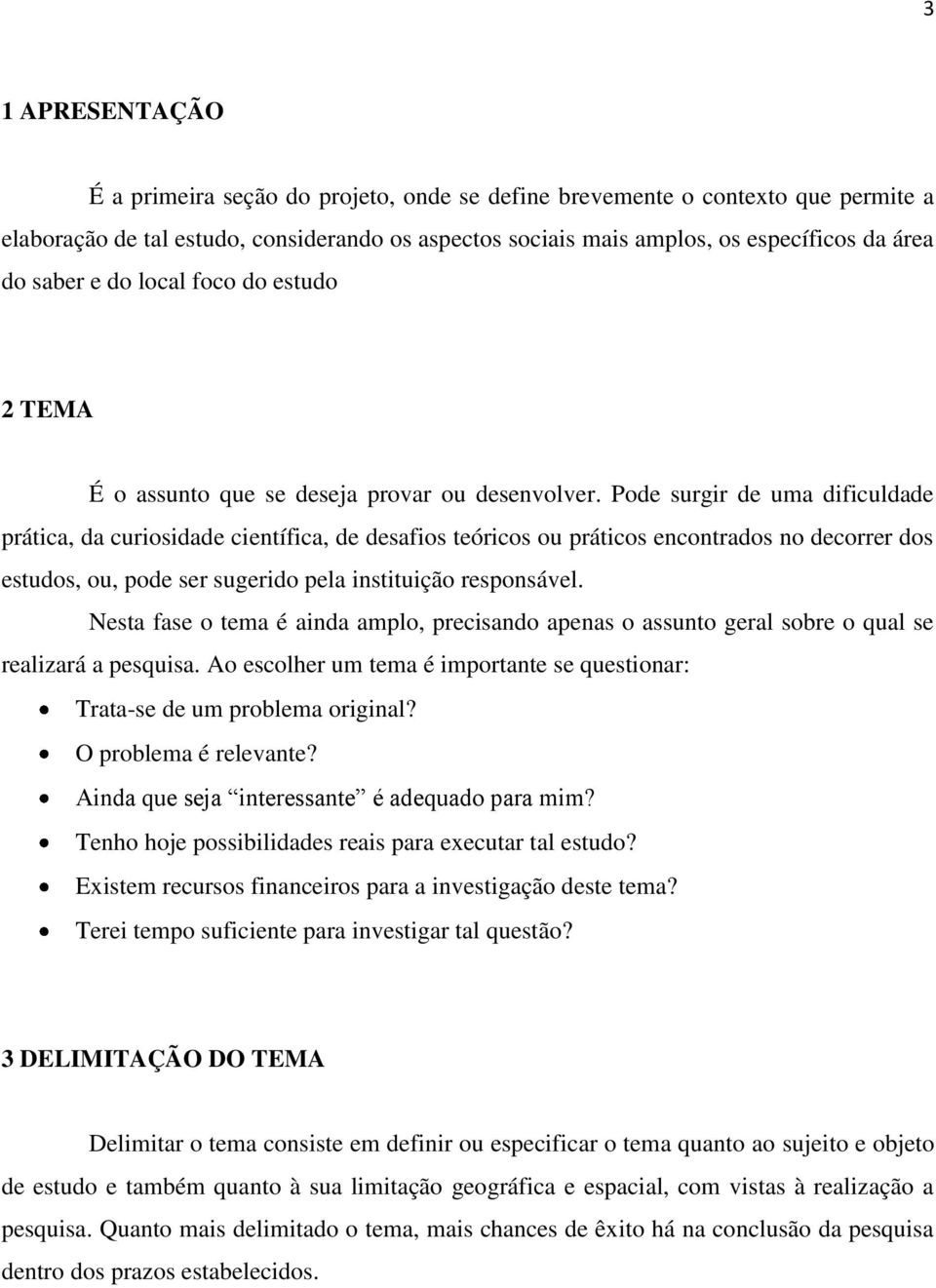 Pode surgir de uma dificuldade prática, da curiosidade científica, de desafios teóricos ou práticos encontrados no decorrer dos estudos, ou, pode ser sugerido pela instituição responsável.