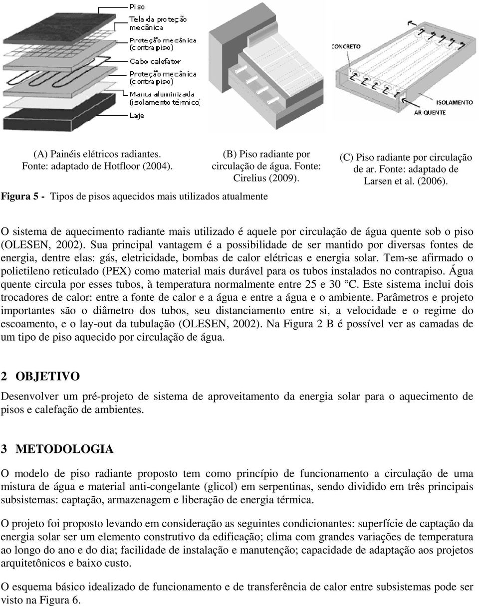 O sistema de aquecimento radiante mais utilizado é aquele por circulação de água quente sob o piso (OLESEN, 2002).