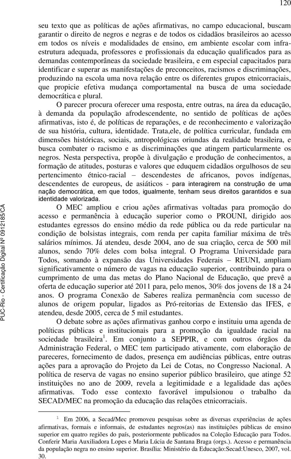 para identificar e superar as manifestações de preconceitos, racismos e discriminações, produzindo na escola uma nova relação entre os diferentes grupos etnicorraciais, que propicie efetiva mudança