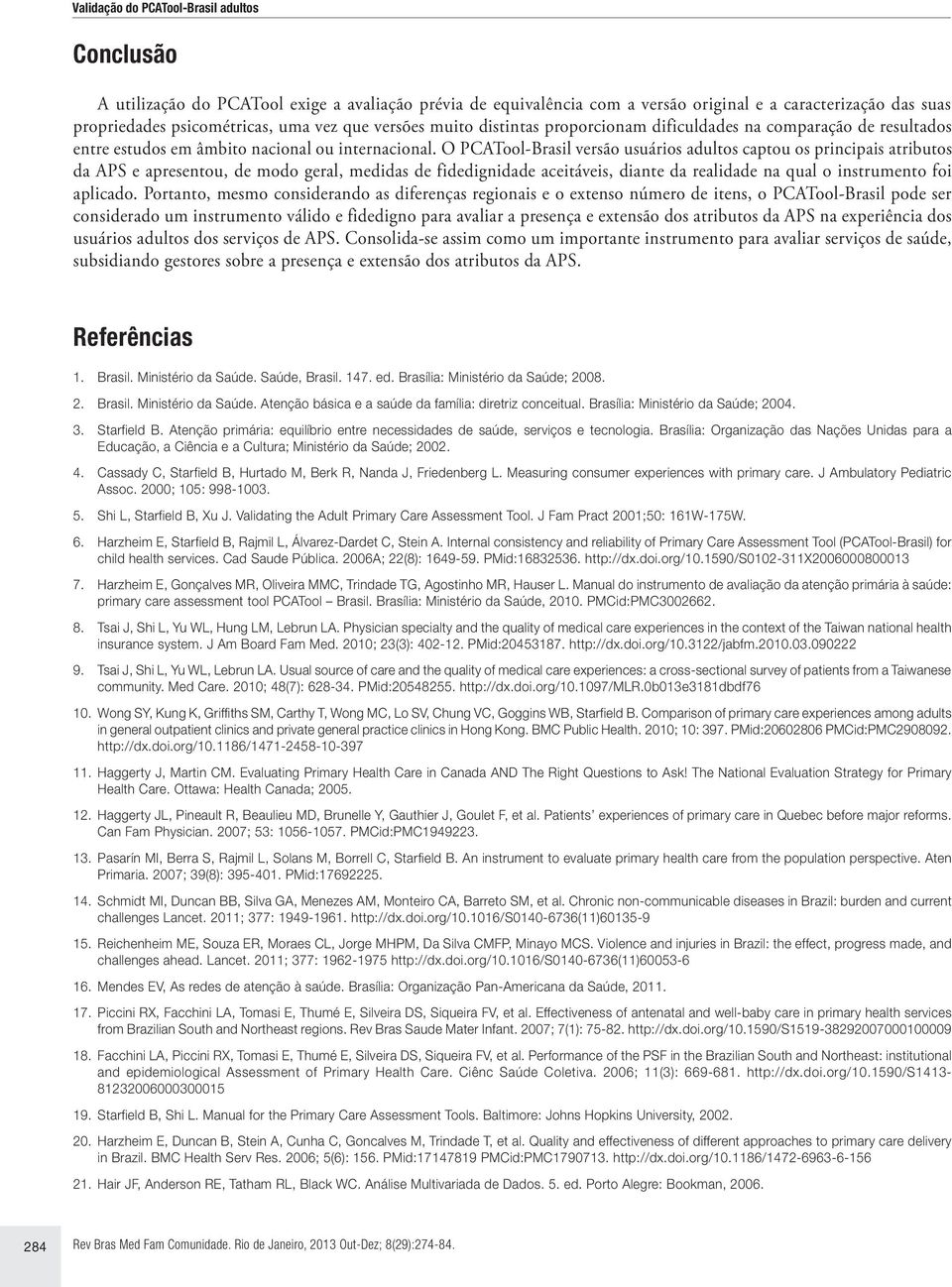 O PCATool-Brasil versão usuários adultos captou os principais atributos da APS e apresentou, de modo geral, medidas de fidedignidade aceitáveis, diante da realidade na qual o instrumento foi aplicado.