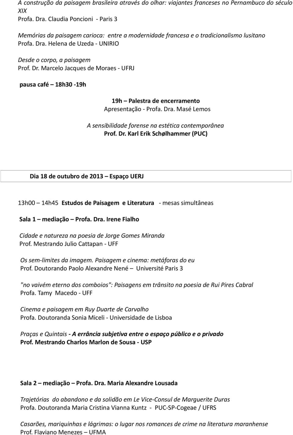 . Helena de Uzeda - UNIRIO Desde o corpo, a paisagem Prof. Dr. Marcelo Jacques de Moraes - UFRJ pausa café 18h30-19h 19h Palestra de encerramento Apresentação - Profa. Dra.