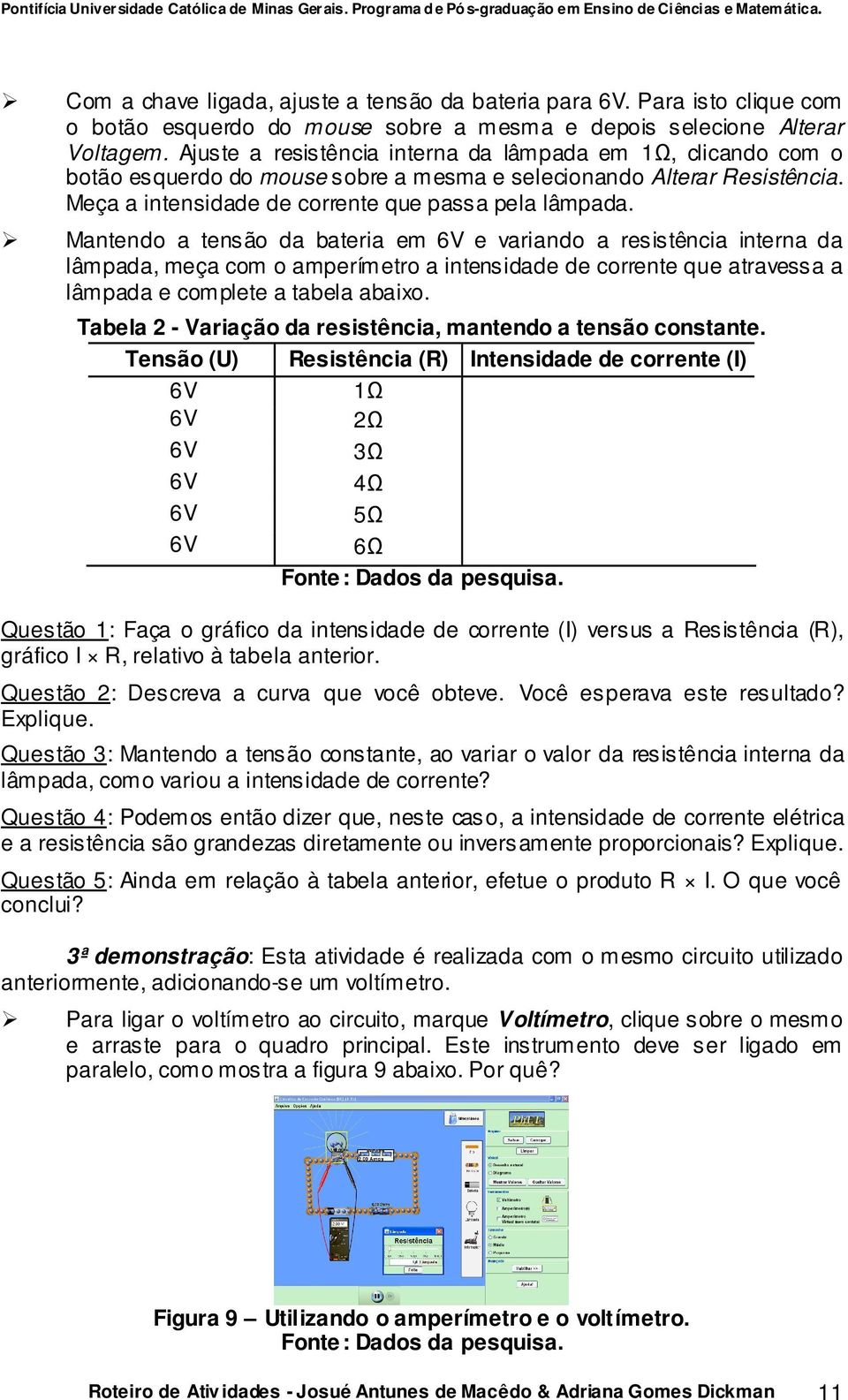 Mantendo a tensão da bateria em 6V e variando a resistência interna da lâmpada, meça com o amperímetro a intensidade de corrente que atravessa a lâmpada e complete a tabela abaixo.