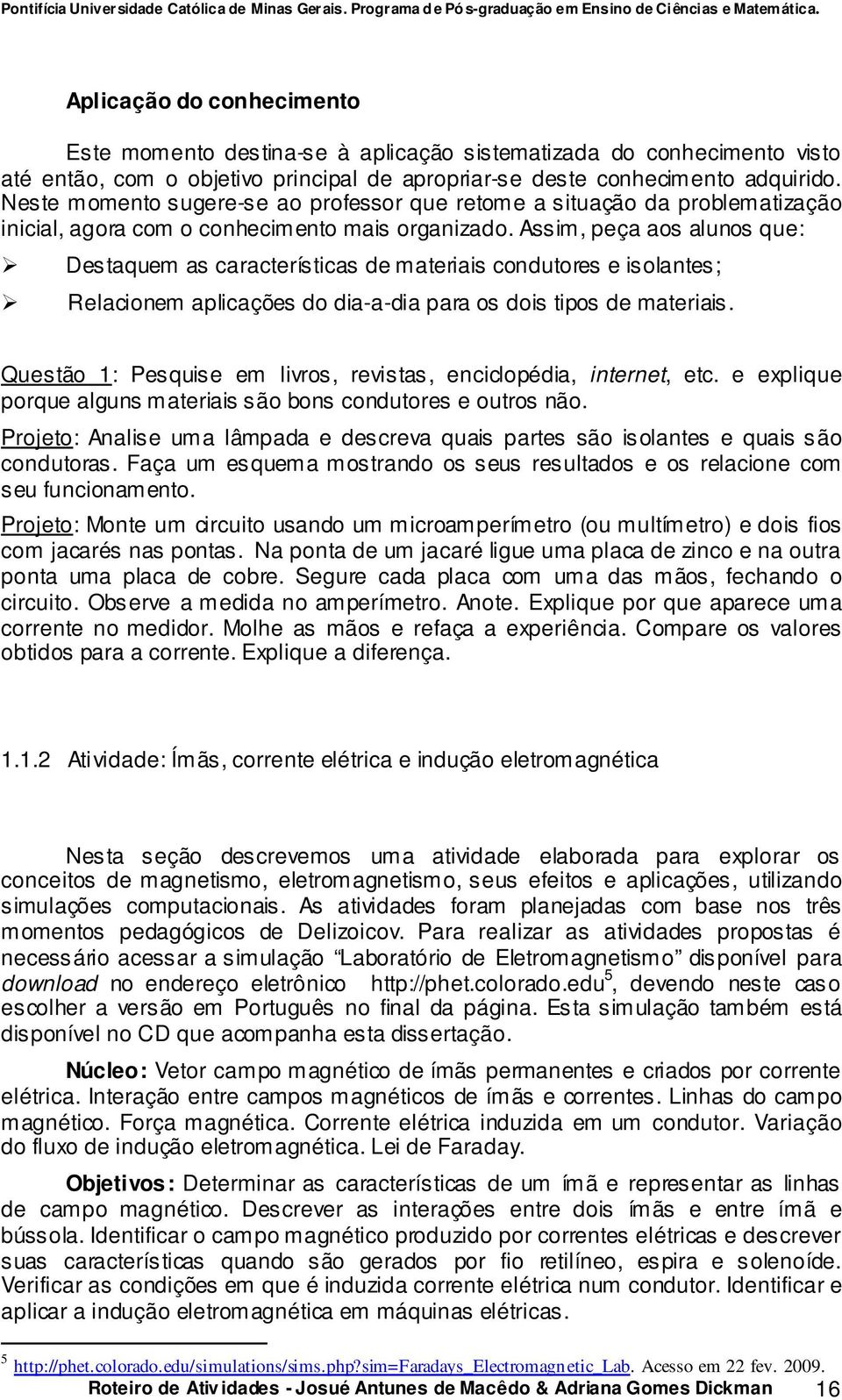 Assim, peça aos alunos que: Destaquem as características de materiais condutores e isolantes; Relacionem aplicações do dia-a-dia para os dois tipos de materiais.