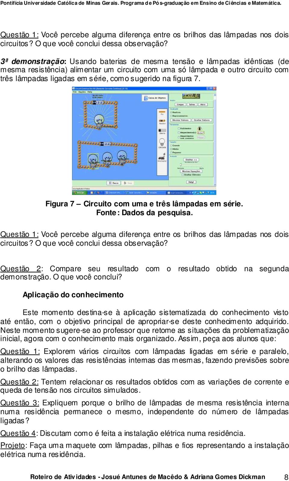 sugerido na figura 7. Figura 7 Circuito com uma e três lâmpadas em série.  Questão 2: Compare seu resultado com o resultado obtido na segunda demonstração. O que você conclui?