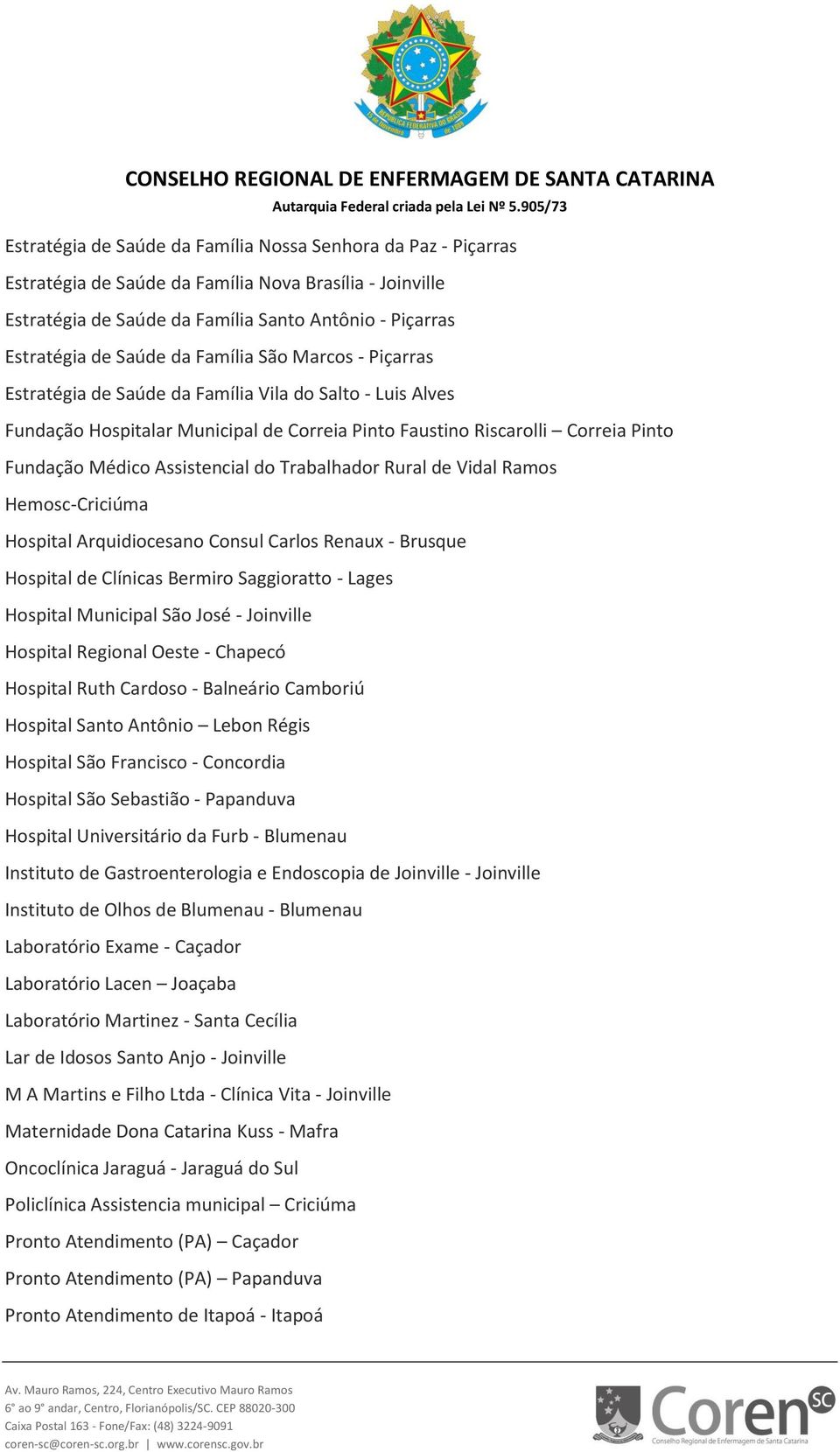 do Trabalhador Rural de Vidal Ramos Hemosc-Criciúma Hospital Arquidiocesano Consul Carlos Renaux - Brusque Hospital de Clínicas Bermiro Saggioratto - Lages Hospital Municipal São José - Joinville