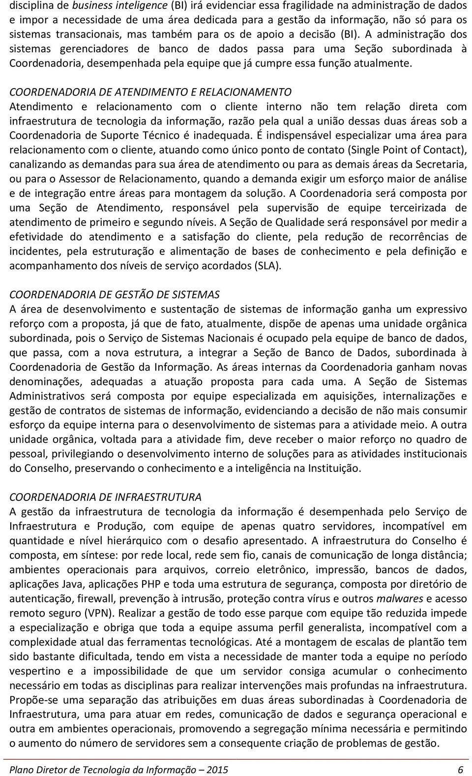 A administração dos sistemas gerenciadores de banco de dados passa para uma Seção subordinada à Coordenadoria, desempenhada pela equipe que já cumpre essa função atualmente.