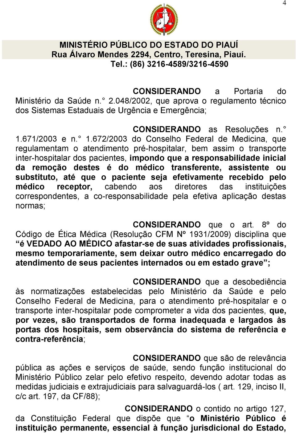 672/2003 do Conselho Federal de Medicina, que regulamentam o atendimento pré-hospitalar, bem assim o transporte inter-hospitalar dos pacientes, impondo que a responsabilidade inicial da remoção