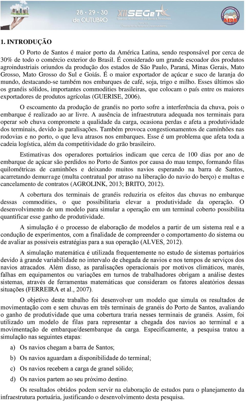 É o maior exportador de açúcar e suco de laranja do mundo, destacando-se também nos embarques de café, soja, trigo e milho.