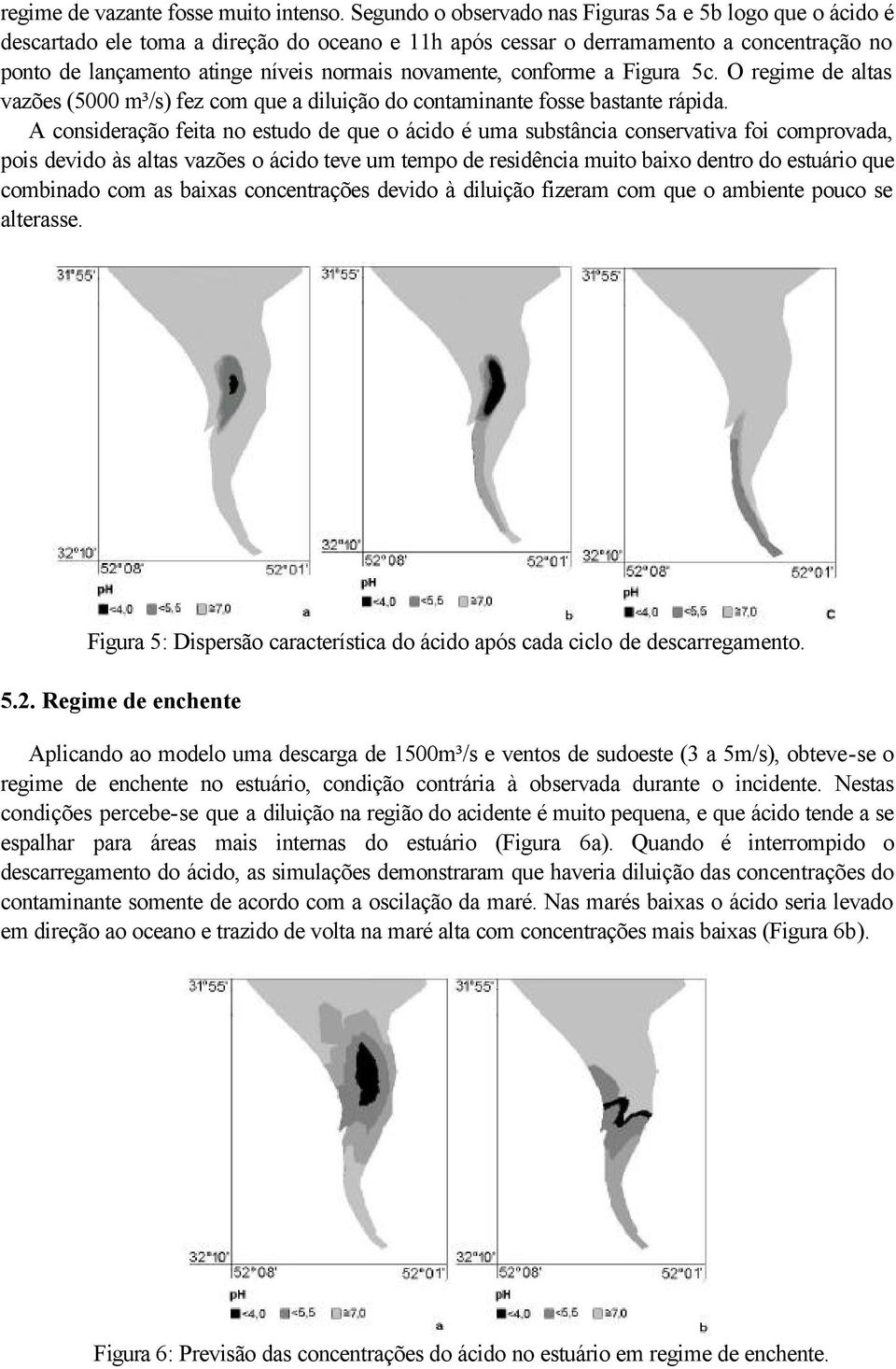 novamente, conforme a Figura 5c. O regime de altas vazões (5000 m³/s) fez com que a diluição do contaminante fosse bastante rápida.