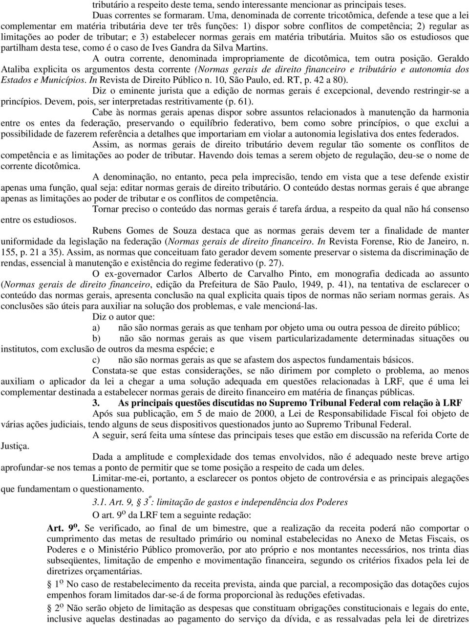 de tributar; e 3) estabelecer normas gerais em matéria tributária. Muitos são os estudiosos que partilham desta tese, como é o caso de Ives Gandra da Silva Martins.