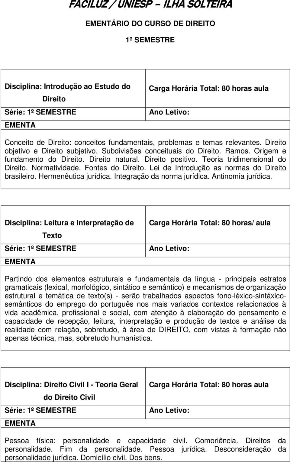 Normatividade. Fontes do Direito. Lei de Introdução as normas do Direito brasileiro. Hermenêutica jurídica. Integração da norma jurídica. Antinomia jurídica.