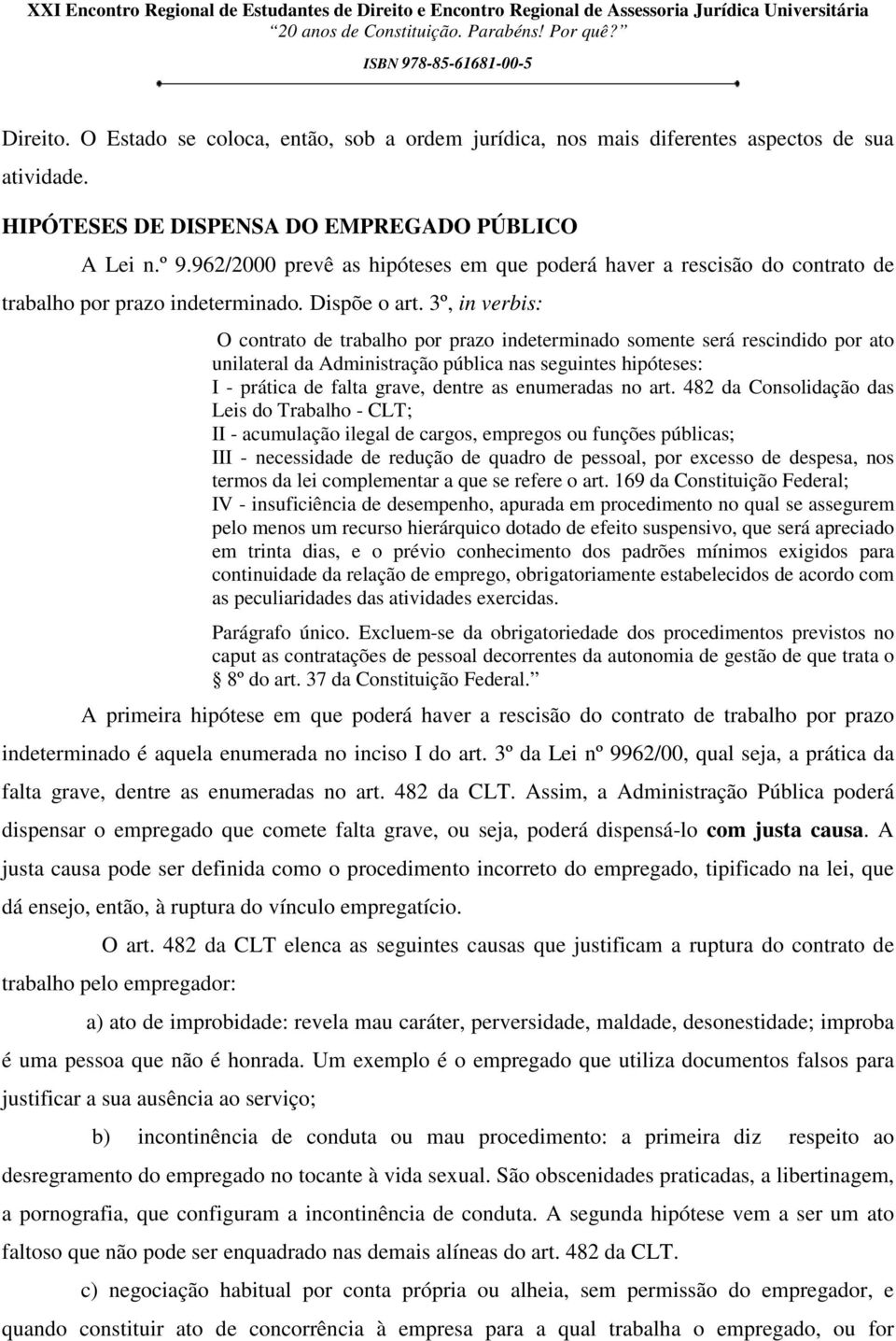 3º, in verbis: O contrato de trabalho por prazo indeterminado somente será rescindido por ato unilateral da Administração pública nas seguintes hipóteses: I - prática de falta grave, dentre as