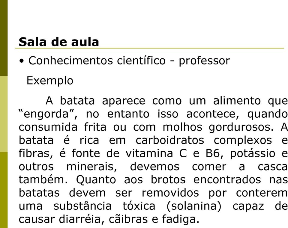 A batata é rica em carboidratos complexos e fibras, é fonte de vitamina C e B6, potássio e outros minerais, devemos