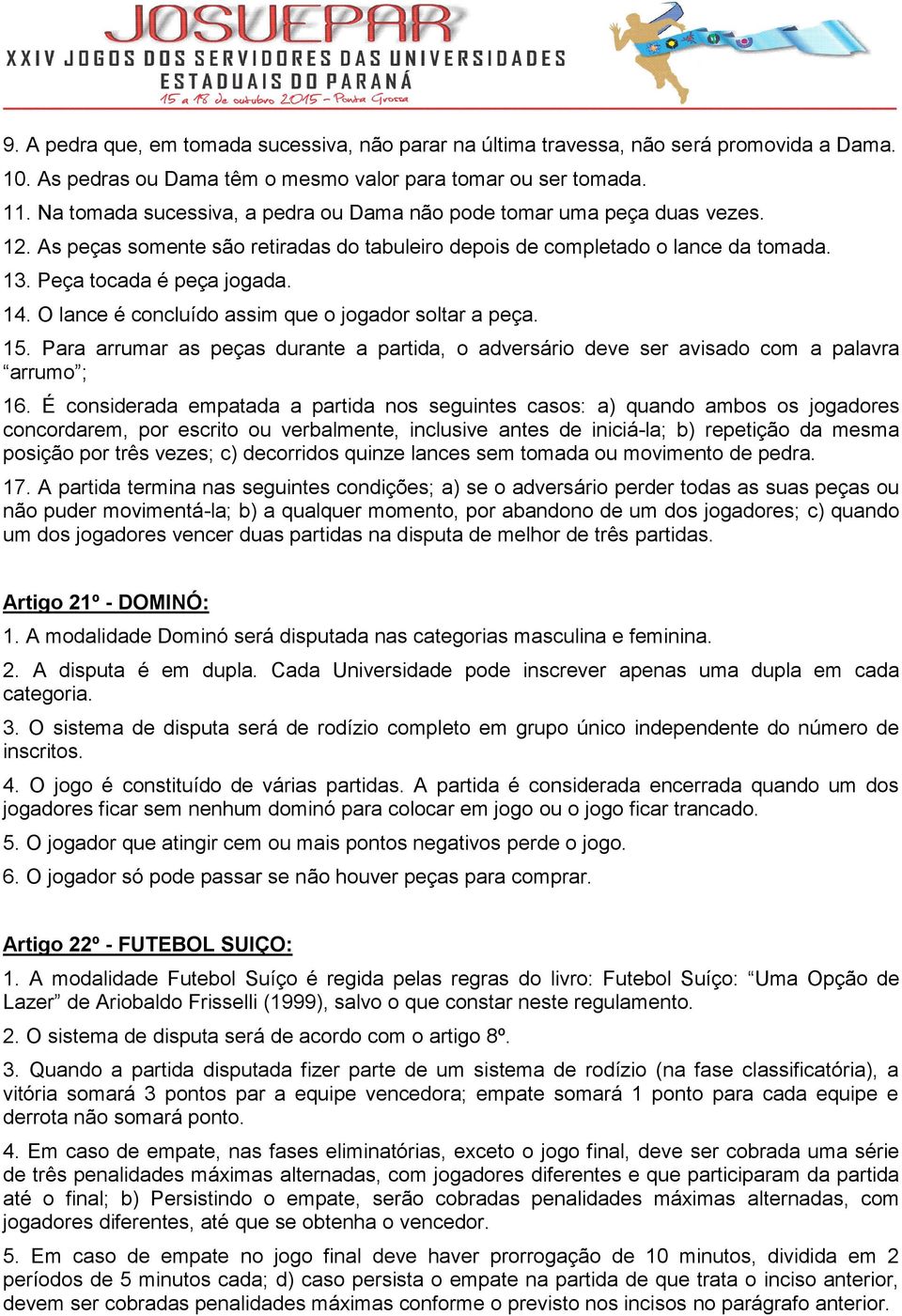 O lance é concluído assim que o jogador soltar a peça. 15. Para arrumar as peças durante a partida, o adversário deve ser avisado com a palavra arrumo ; 16.