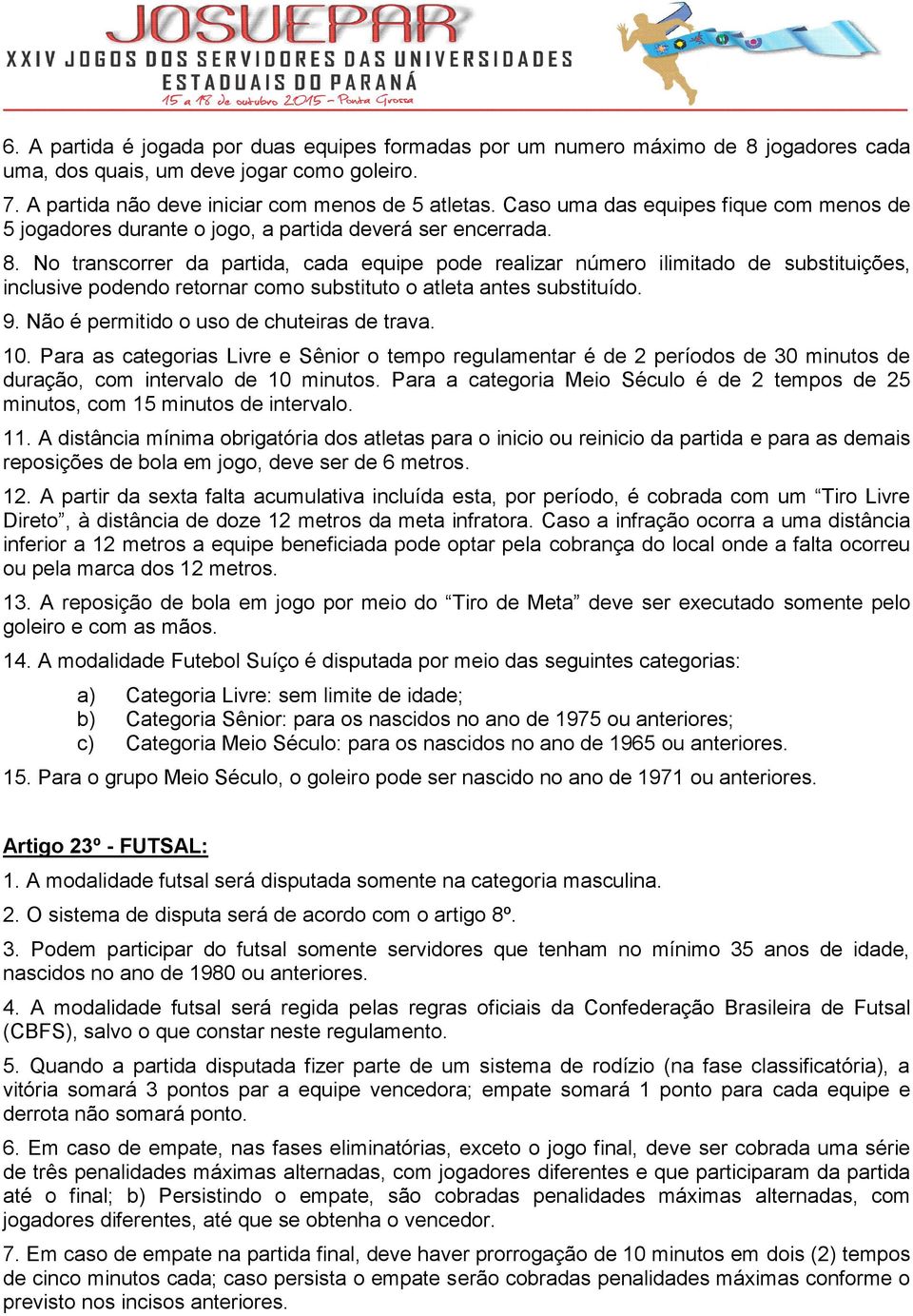 No transcorrer da partida, cada equipe pode realizar número ilimitado de substituições, inclusive podendo retornar como substituto o atleta antes substituído. 9.