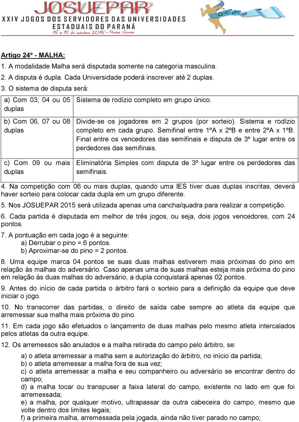 Sistema e rodízio completo em cada grupo. Semifinal entre 1ºA x 2ºB e entre 2ºA x 1ºB. Final entre os vencedores das semifinais e disputa de 3º lugar entre os perdedores das semifinais.