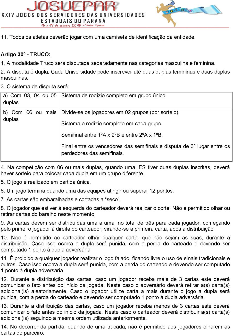 O sistema de disputa será: a) Com 03, 04 ou 05 b) Com 06 ou mais Sistema de rodízio completo em grupo único. Divide-se os jogadores em 02 grupos (por sorteio).