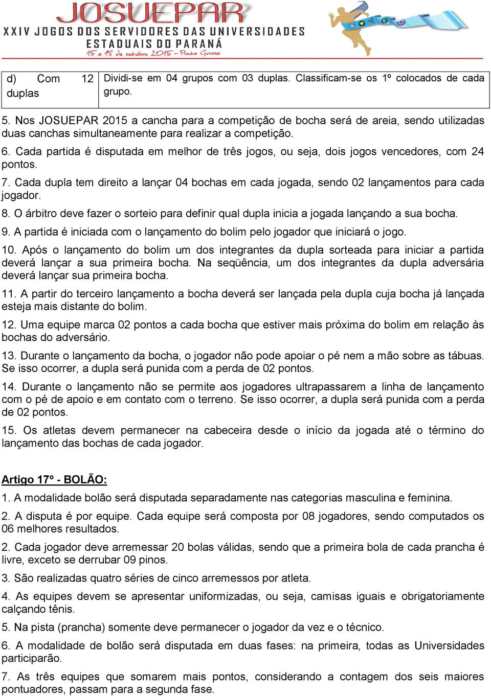 Cada partida é disputada em melhor de três jogos, ou seja, dois jogos vencedores, com 24 pontos. 7. Cada dupla tem direito a lançar 04 bochas em cada jogada, sendo 02 lançamentos para cada jogador. 8.