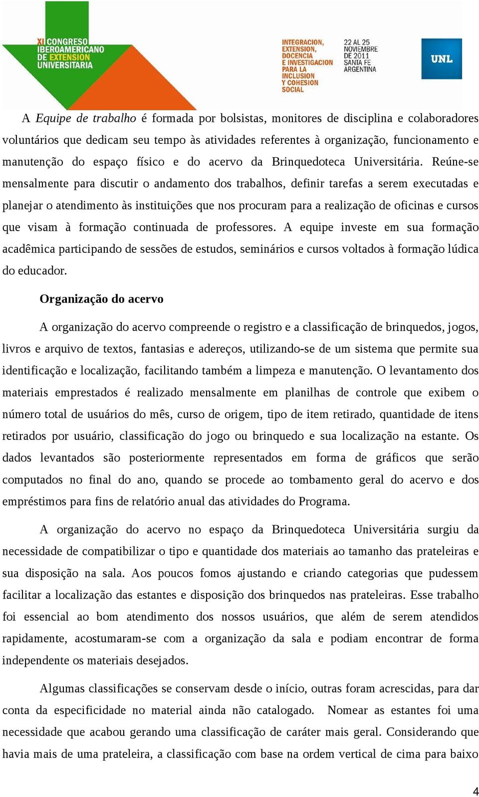 Reúne-se mensalmente para discutir o andamento dos trabalhos, definir tarefas a serem executadas e planejar o atendimento às instituições que nos procuram para a realização de oficinas e cursos que