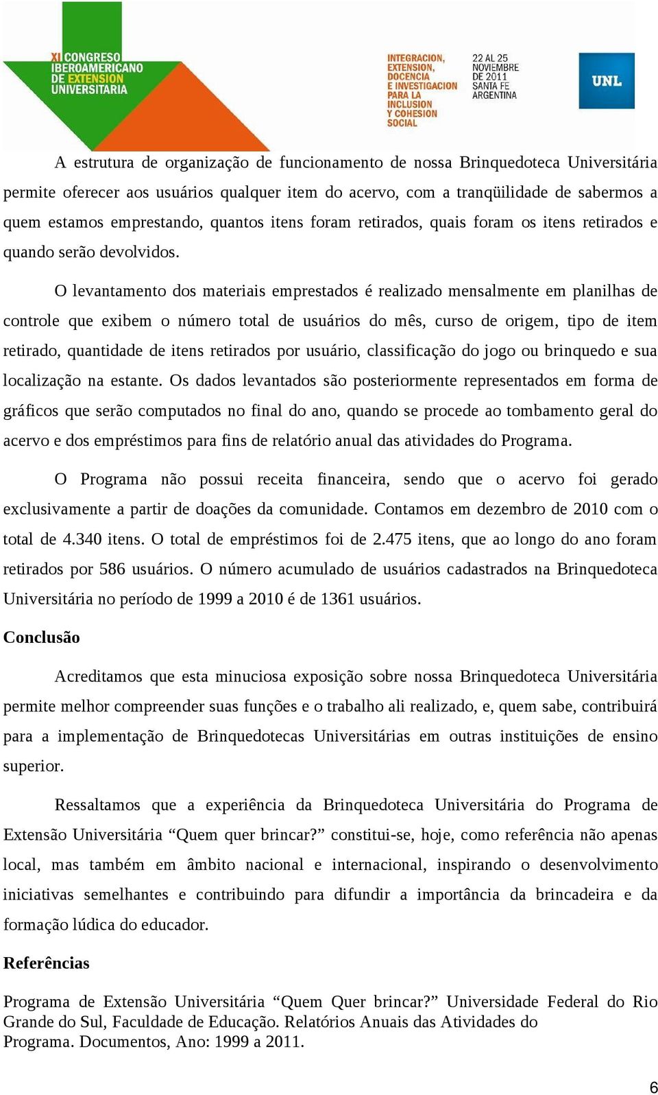 O levantamento dos materiais emprestados é realizado mensalmente em planilhas de controle que exibem o número total de usuários do mês, curso de origem, tipo de item retirado, quantidade de itens