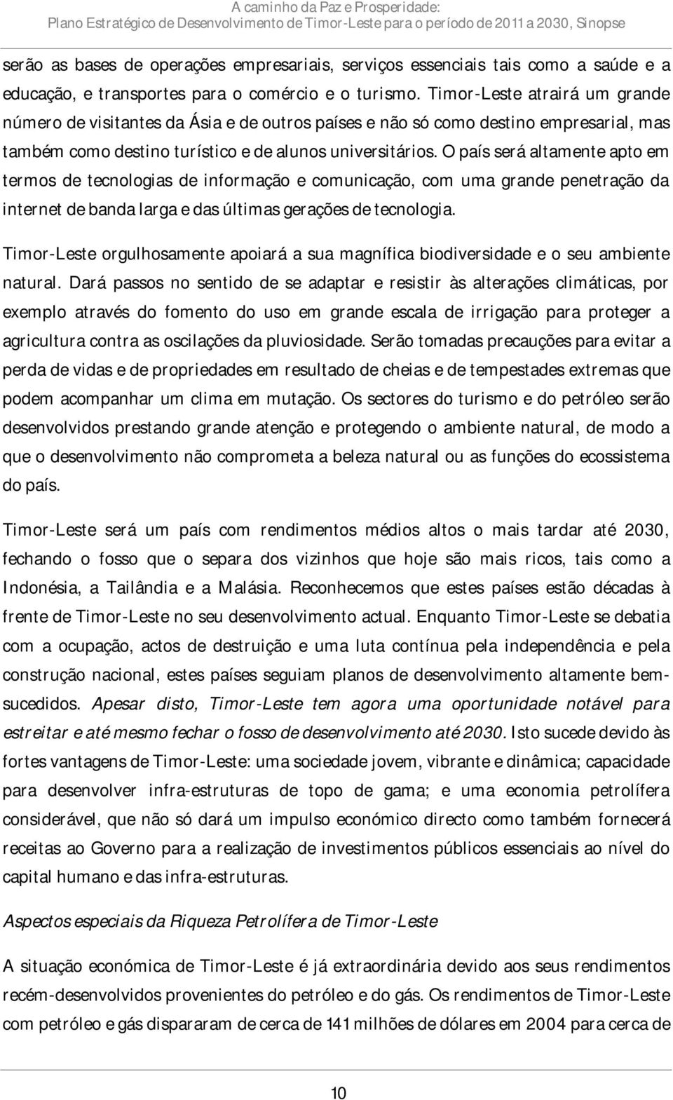 O país será altamente apto em termos de tecnologias de informação e comunicação, com uma grande penetração da internet de banda larga e das últimas gerações de tecnologia.