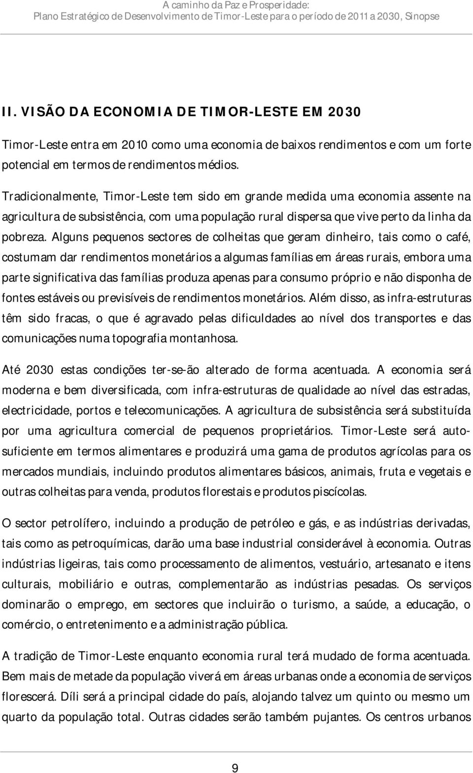 Alguns pequenos sectores de colheitas que geram dinheiro, tais como o café, costumam dar rendimentos monetários a algumas famílias em áreas rurais, embora uma parte significativa das famílias produza