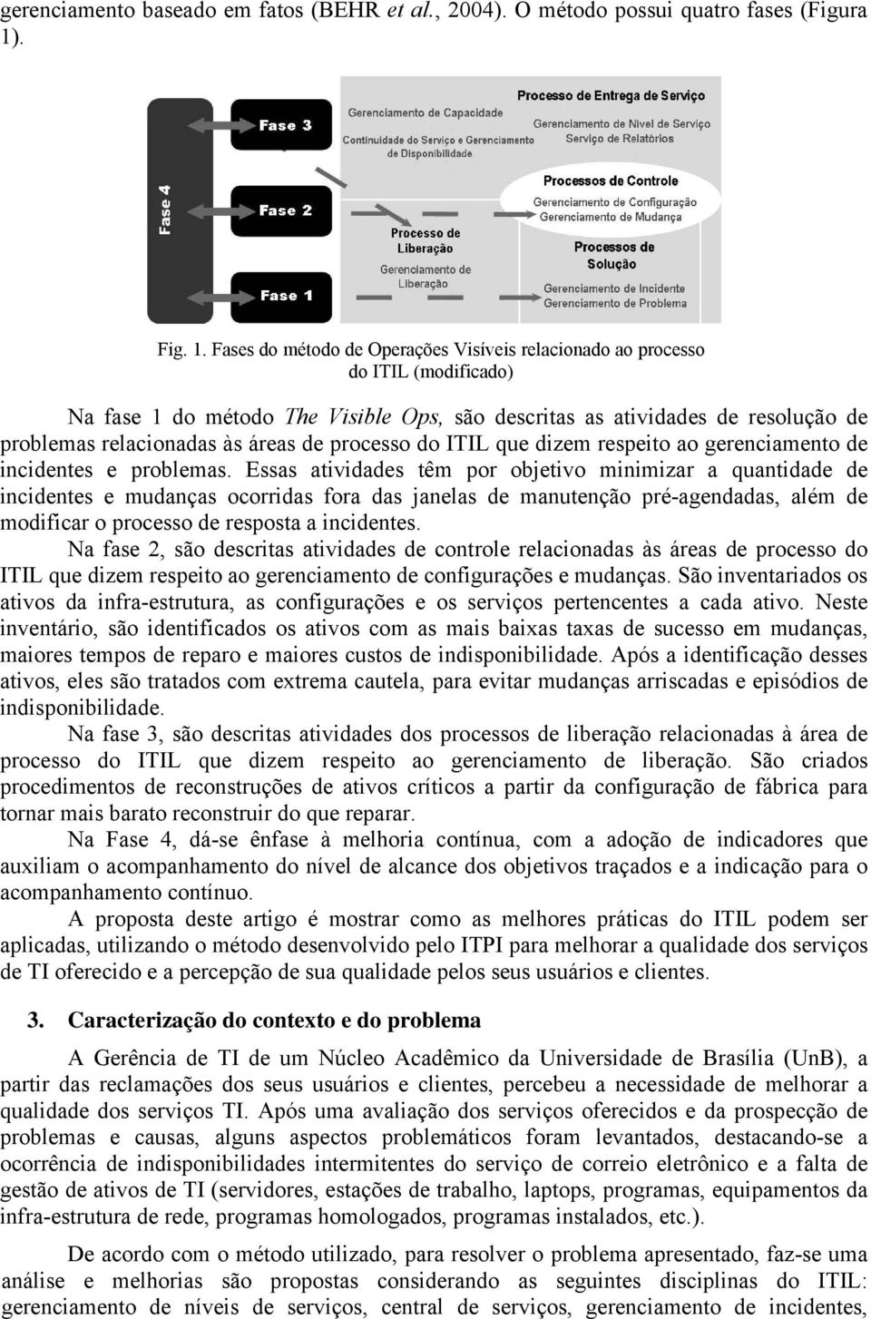 Fases do método de Operações Visíveis relacionado ao processo do ITIL (modificado) Na fase 1 do método The Visible Ops, são descritas as atividades de resolução de problemas relacionadas às áreas de