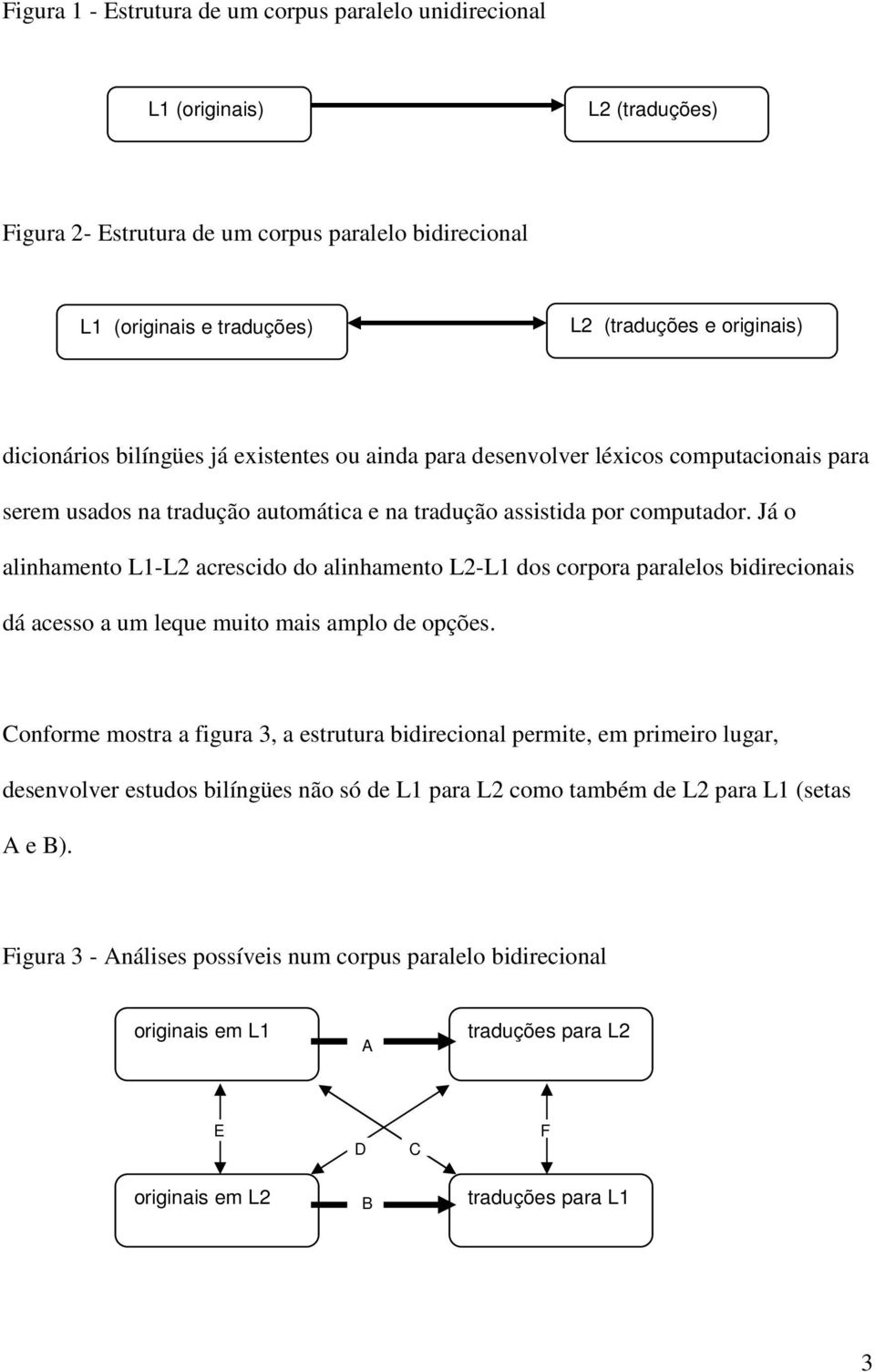 Já o alinhamento L1-L2 acrescido do alinhamento L2-L1 dos corpora paralelos bidirecionais dá acesso a um leque muito mais amplo de opções.