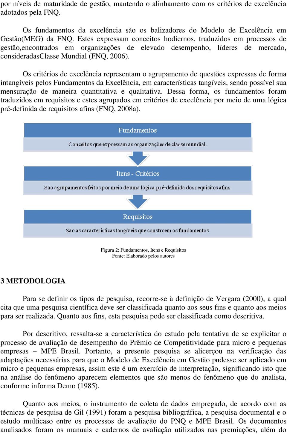 Estes expressam conceitos hodiernos, traduzidos em processos de gestão,encontrados em organizações de elevado desempenho, líderes de mercado, consideradasclasse Mundial (FNQ, 2006).