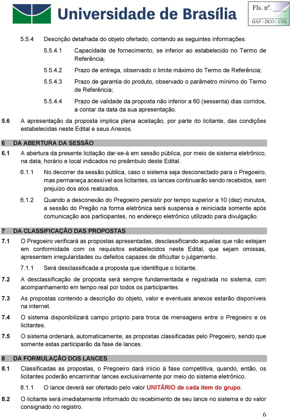 5.6 A apresentação da proposta implica plena aceitação, por parte do licitante, das condições estabelecidas neste Edital e seus Anexos. 6 DA ABERTURA DA SESSÃO 6.