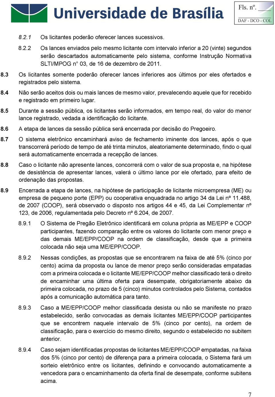 8.5 Durante a sessão pública, os licitantes serão informados, em tempo real, do valor do menor lance registrado, vedada a identificação do licitante. 8.