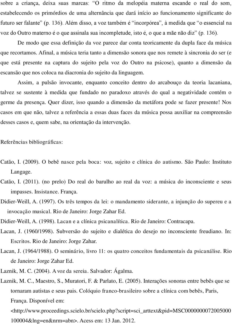 Afinal, a música teria tanto a dimensão sonora que nos remete à sincronia do ser (e que está presente na captura do sujeito pela voz do Outro na psicose), quanto a dimensão da escansão que nos coloca