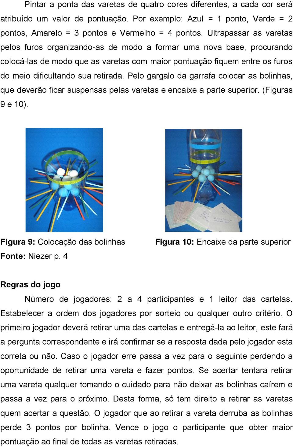 retirada. Pelo gargalo da garrafa colocar as bolinhas, que deverão ficar suspensas pelas varetas e encaixe a parte superior. (Figuras 9 e 10). Figura 9: Colocação das bolinhas Fonte: Niezer p.