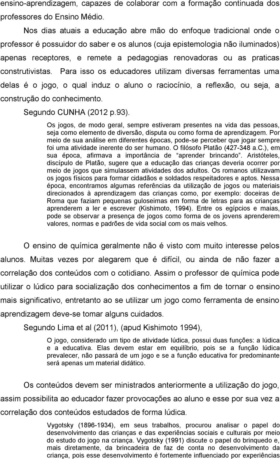 ou as praticas construtivistas. Para isso os educadores utilizam diversas ferramentas uma delas é o jogo, o qual induz o aluno o raciocínio, a reflexão, ou seja, a construção do conhecimento.