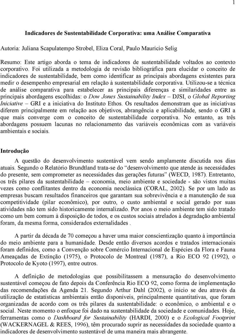 Foi utilizada a metodologia de revisão bibliográfica para elucidar o conceito de indicadores de sustentabilidade, bem como identificar as principais abordagens existentes para medir o desempenho