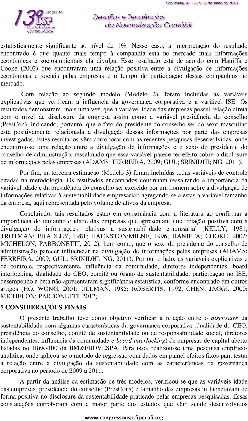 Esse resultado está de acordo com Haniffa e Cooke (2002) que encontraram uma relação positiva entre a divulgação de informações econômicas e sociais pelas empresas e o tempo de participação dessas