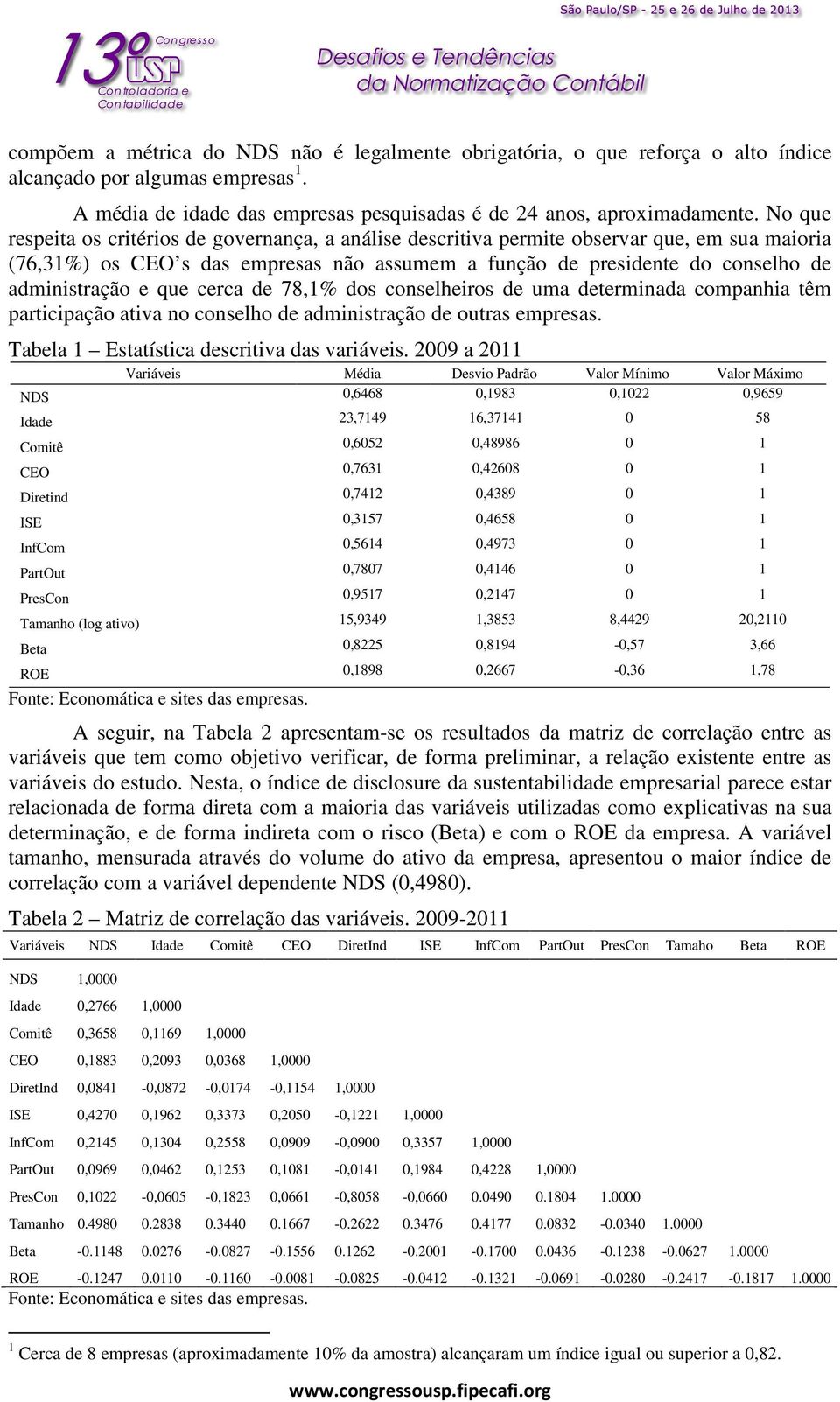 que cerca de 78,1% dos conselheiros de uma determinada companhia têm participação ativa no conselho de administração de outras empresas. Tabela 1 Estatística descritiva das variáveis.