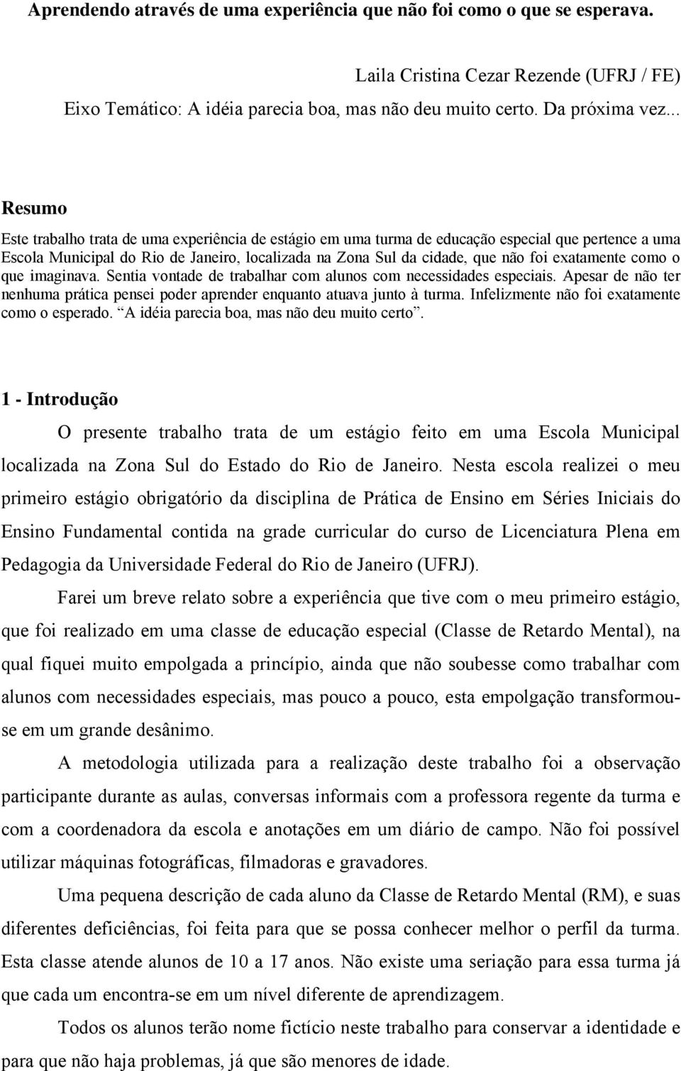 exatamente como o que imaginava. Sentia vontade de trabalhar com alunos com necessidades especiais. Apesar de não ter nenhuma prática pensei poder aprender enquanto atuava junto à turma.